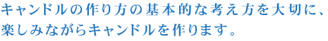 キャンドルの作り方の基本的な考え方を大切に、楽しみながらキャンドルを作ります。